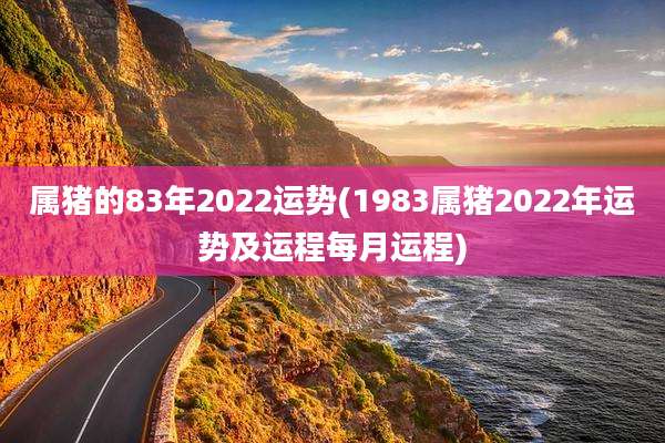 属猪的83年2022运势(1983属猪2022年运势及运程每月运程)
