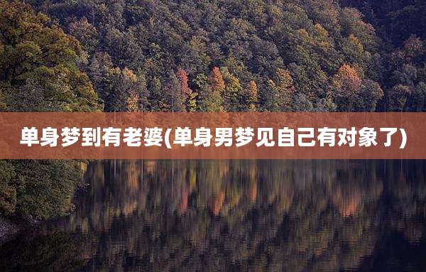 单身梦到有老婆(单身男梦见自己有对象了)