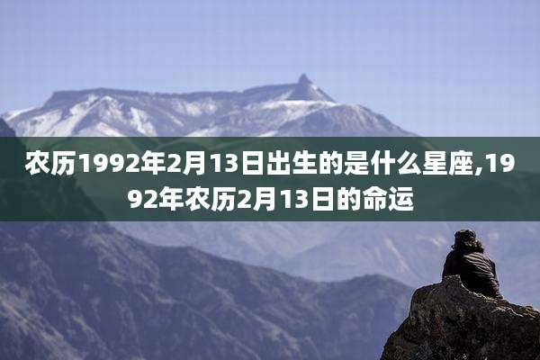 农历1992年2月13日出生的是什么星座,1992年农历2月13日的命运