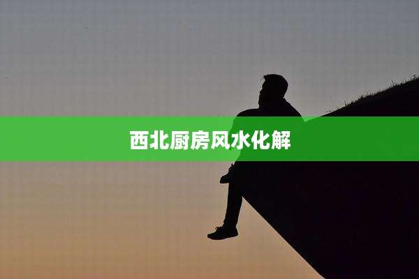 西北厨房风水化解