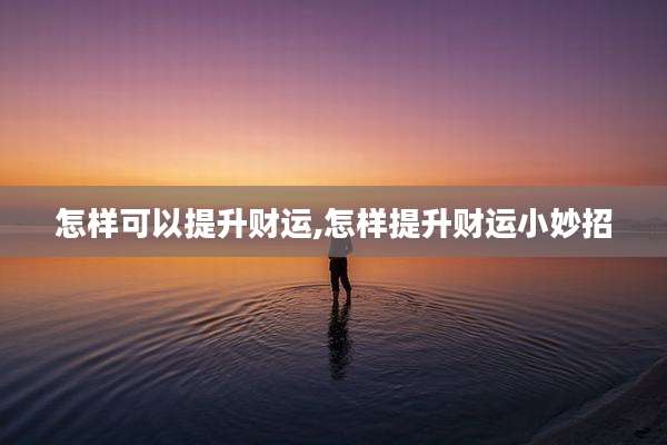 怎样可以提升财运,怎样提升财运小妙招