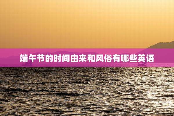 端午节的时间由来和风俗有哪些英语