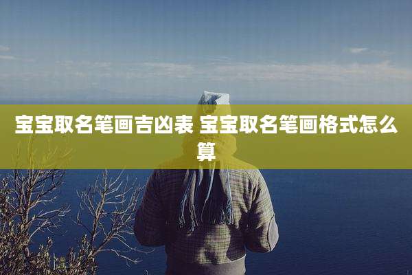 宝宝取名笔画吉凶表 宝宝取名笔画格式怎么算