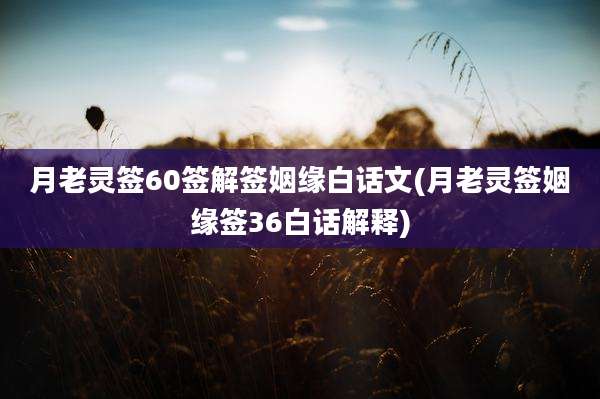 月老灵签60签解签姻缘白话文(月老灵签姻缘签36白话解释)