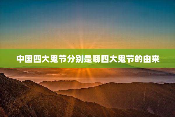 中国四大鬼节分别是哪四大鬼节的由来