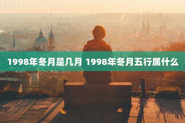 1998年冬月是几月 1998年冬月五行属什么