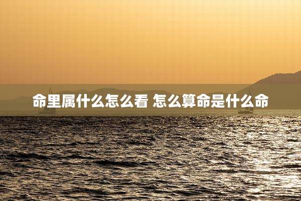 命里属什么怎么看 怎么算命是什么命