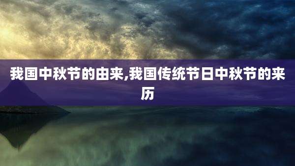 我国中秋节的由来,我国传统节日中秋节的来历