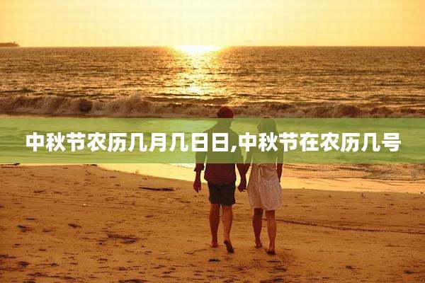 中秋节农历几月几日日,中秋节在农历几号