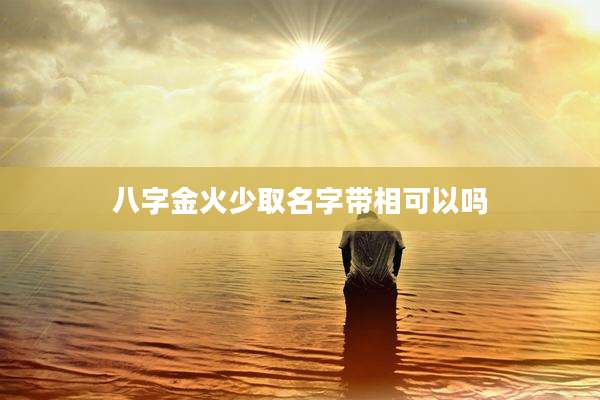 八字金火少取名字带相可以吗