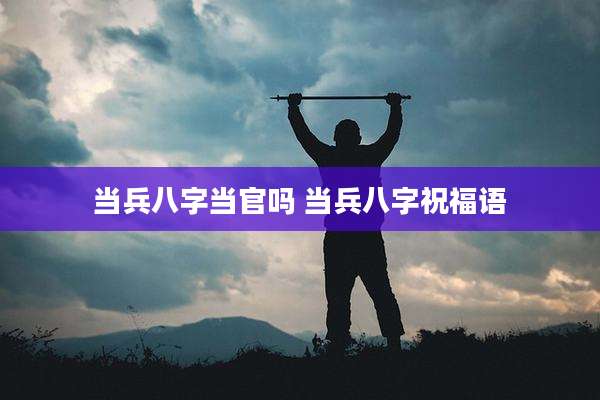 当兵八字当官吗 当兵八字祝福语