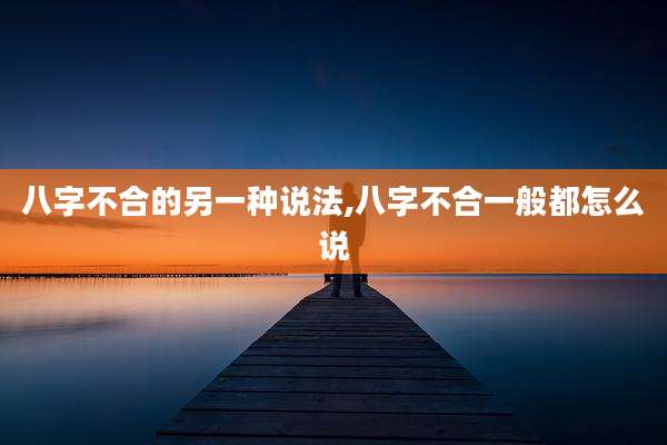 八字不合的另一种说法,八字不合一般都怎么说