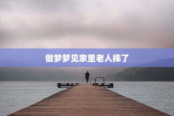 做梦梦见家里老人摔了
