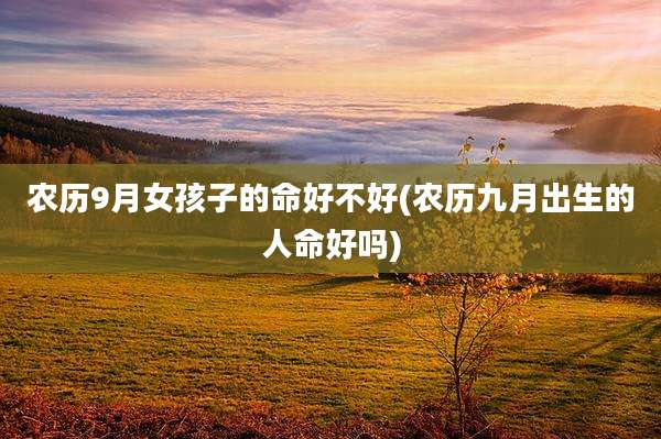 农历9月女孩子的命好不好(农历九月出生的人命好吗)