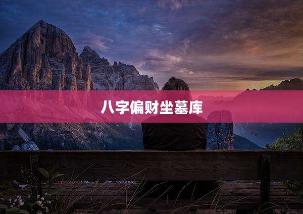 八字偏财坐墓库