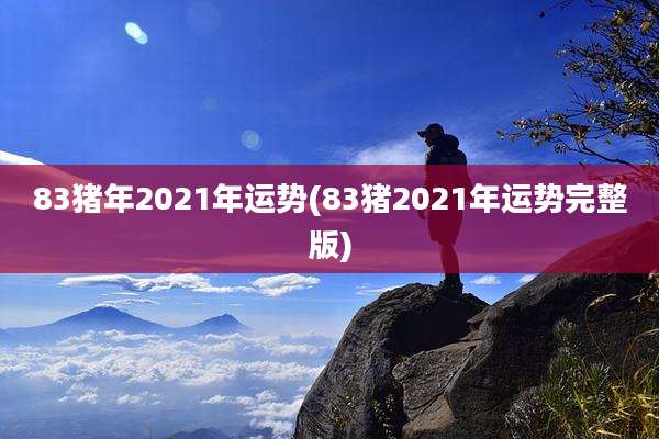83猪年2021年运势(83猪2021年运势完整版)