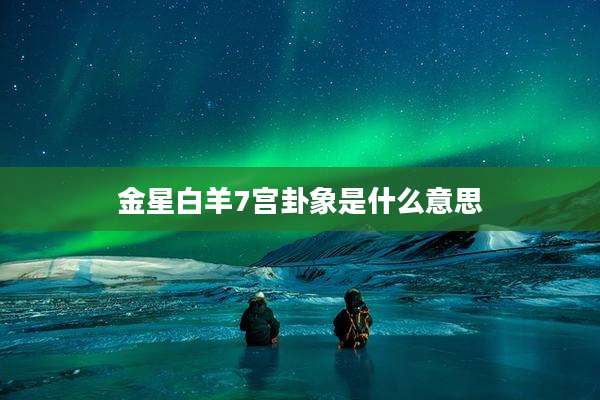 金星白羊7宫卦象是什么意思