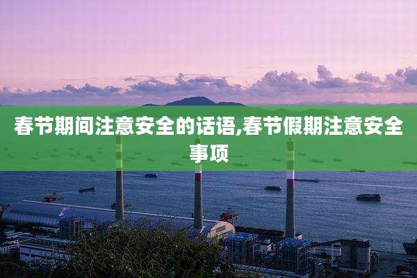 春节期间注意安全的话语,春节假期注意安全事项