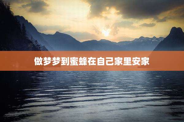 做梦梦到蜜蜂在自己家里安家