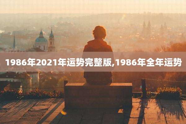 1986年2021年运势完整版,1986年全年运势