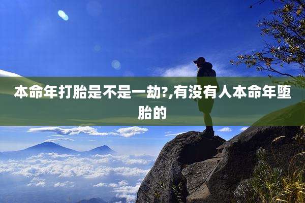 本命年打胎是不是一劫?,有没有人本命年堕胎的
