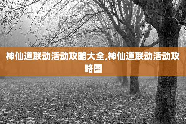 神仙道联动活动攻略大全,神仙道联动活动攻略图