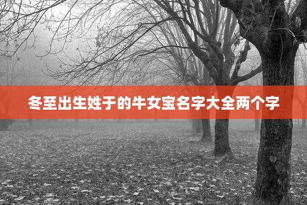冬至出生姓于的牛女宝名字大全两个字