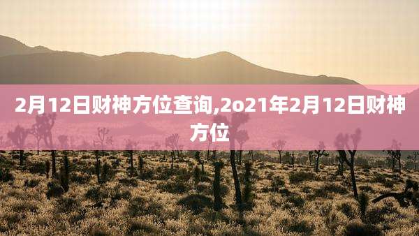 2月12日财神方位查询,2o21年2月12日财神方位