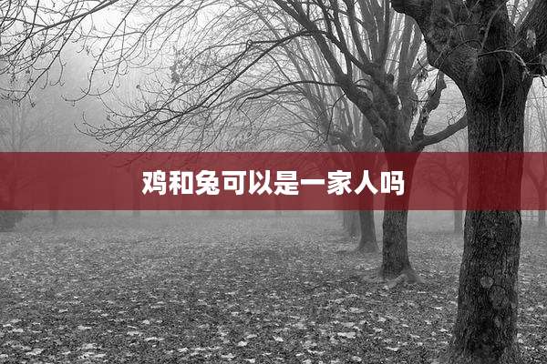 鸡和兔可以是一家人吗