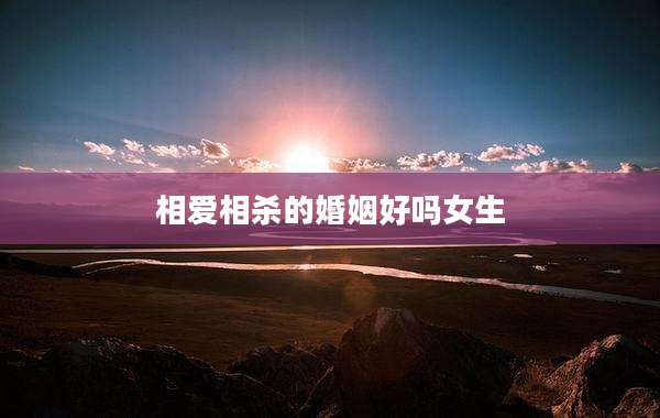 相爱相杀的婚姻好吗女生