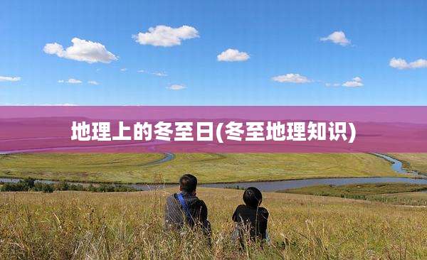 地理上的冬至日(冬至地理知识)