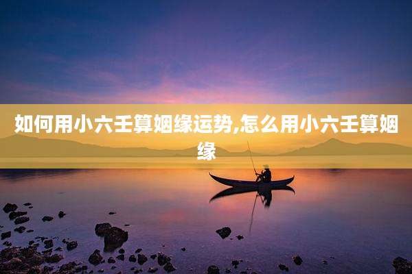 如何用小六壬算姻缘运势,怎么用小六壬算姻缘