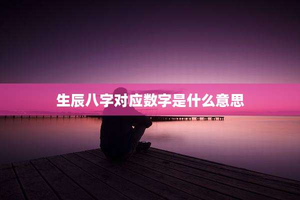 生辰八字对应数字是什么意思