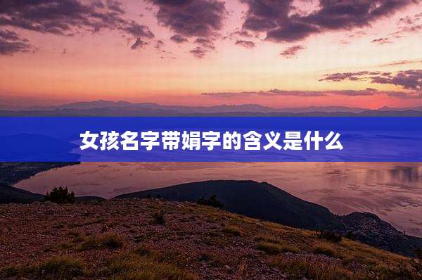 女孩名字带娟字的含义是什么