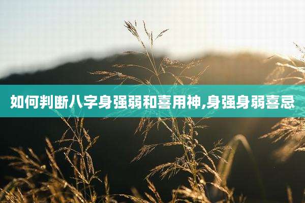 如何判断八字身强弱和喜用神,身强身弱喜忌