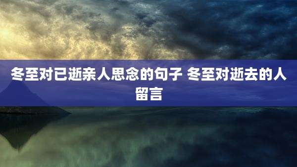 冬至对已逝亲人思念的句子 冬至对逝去的人留言