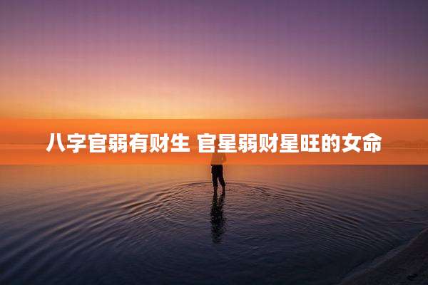 八字官弱有财生 官星弱财星旺的女命