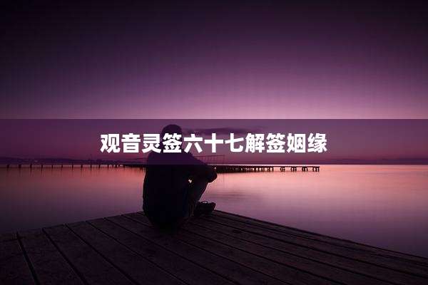 观音灵签六十七解签姻缘