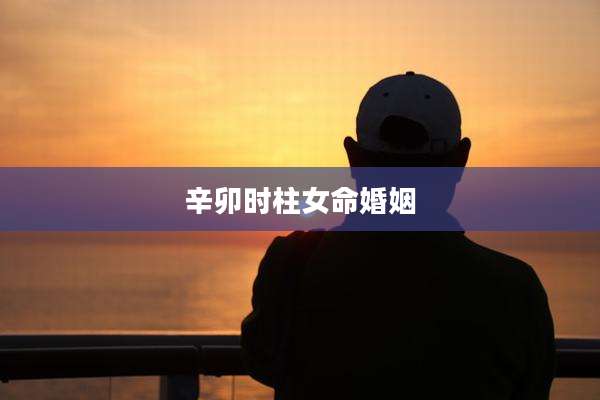 辛卯时柱女命婚姻