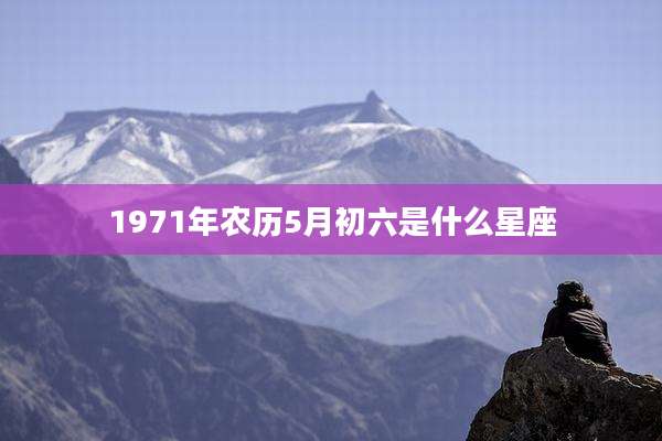 1971年农历5月初六是什么星座