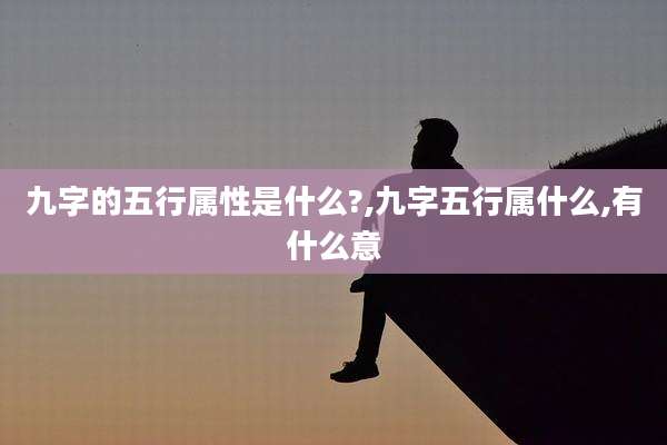 九字的五行属性是什么?,九字五行属什么,有什么意