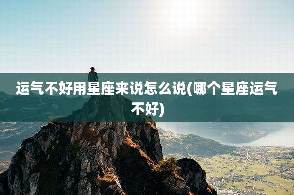 运气不好用星座来说怎么说(哪个星座运气不好)