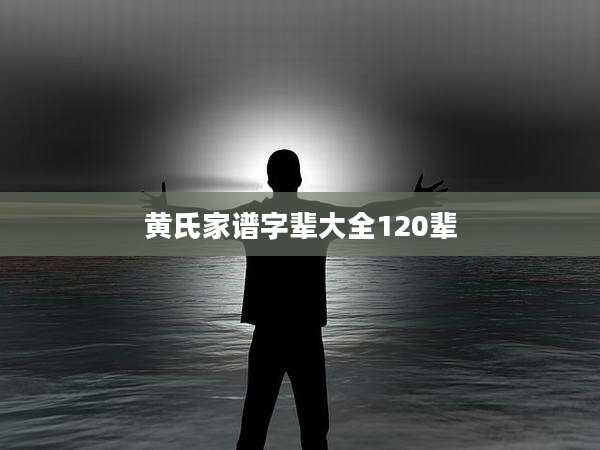 黄氏家谱字辈大全120辈