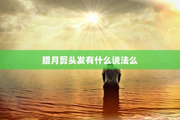 腊月剪头发有什么说法么