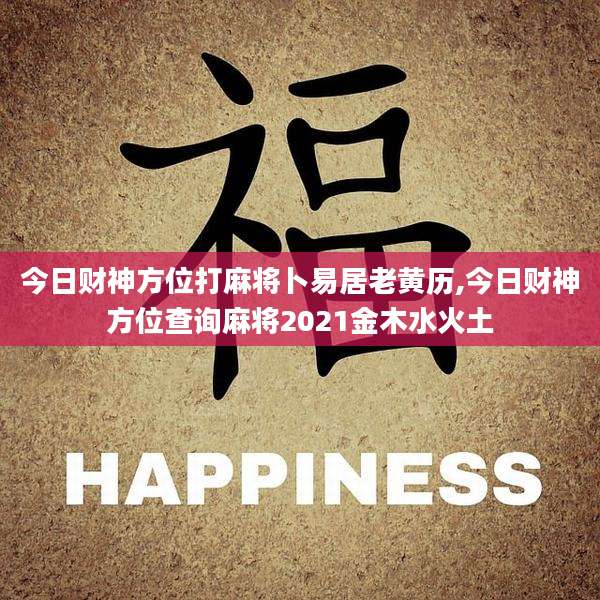 今日财神方位打麻将卜易居老黄历,今日财神方位查询麻将2021金木水火土