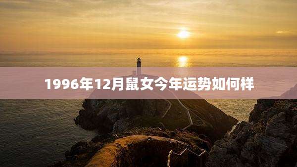 1996年12月鼠女今年运势如何样