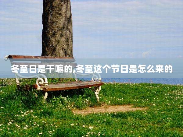 冬至日是干嘛的,冬至这个节日是怎么来的