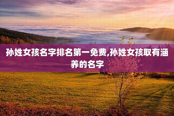 孙姓女孩名字排名第一免费,孙姓女孩取有涵养的名字
