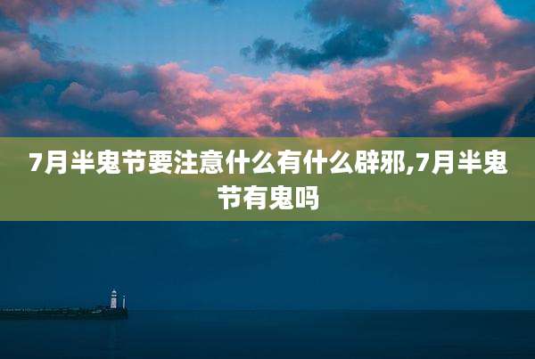 7月半鬼节要注意什么有什么辟邪,7月半鬼节有鬼吗