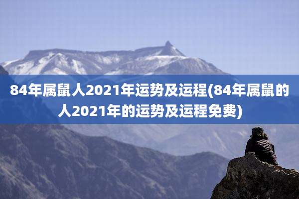 84年属鼠人2021年运势及运程(84年属鼠的人2021年的运势及运程免费)